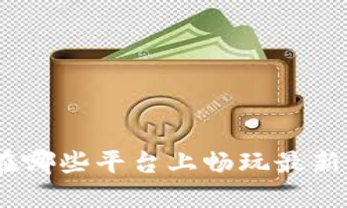 探索Web3游戏：在哪些平台上畅玩最新的去中心化游戏？