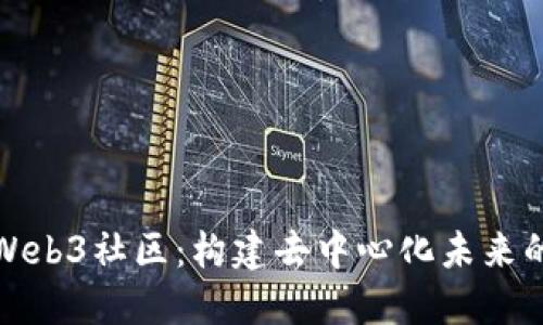 探索Web3社区：构建去中心化未来的蓝图