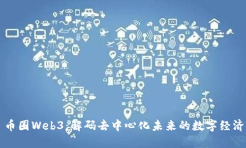 币圈Web3：解码去中心化未来的数字经济