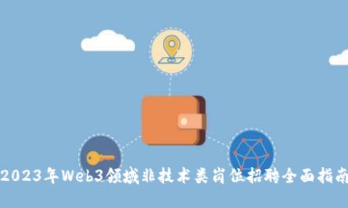2023年Web3领域非技术类岗位招聘全面指南