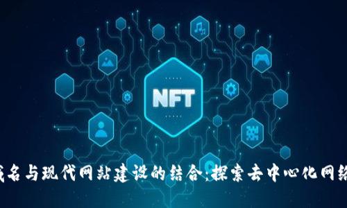 Web3域名与现代网站建设的结合：探索去中心化网络的未来