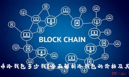 比特币冷钱包多少钱？全面解析冷钱包的价格及其选择