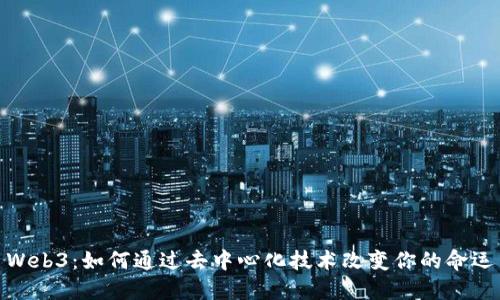 Web3：如何通过去中心化技术改变你的命运