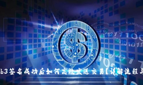 : Web3签名成功后如何高效发送交易？详解流程与技巧