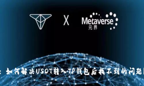 : 如何解决USDT转入TP钱包后找不到的问题？