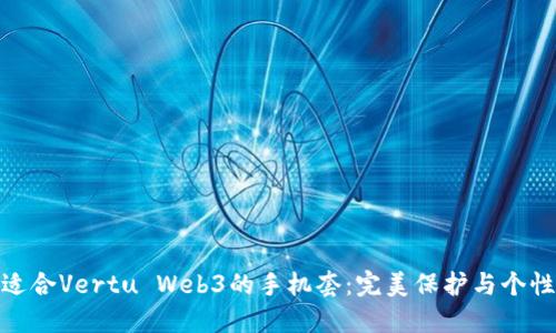 如何选择适合Vertu Web3的手机套：完美保护与个性化的结合