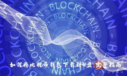  如何将比特币钱包下载到U盘：完整指南