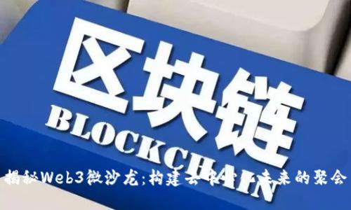 揭秘Web3微沙龙：构建去中心化未来的聚会