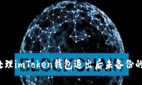 如何处理imToken钱包退出后未备份的情况？
