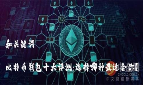 和关键词

比特币钱包十大评测：选择哪种最适合你？