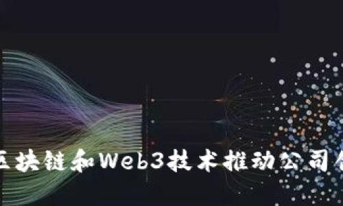 如何利用区块链和Web3技术推动公司创新与发展