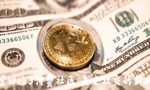 
探索Web3付费社区：未来社交的新风潮