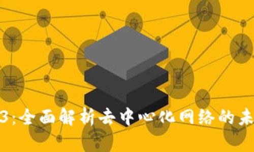 探索Web3：全面解析去中心化网络的未来全景图