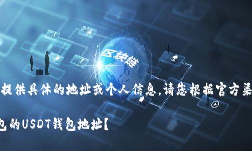 注意：由于我无法提供具体的地址或个人信息，请您根据官方渠道获取相关信息。

如何找到币安钱包的USDT钱包地址？