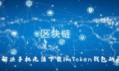 如何解决手机无法下载i