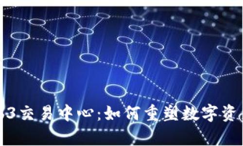 全面解析Web3交易中心：如何重塑数字资产交易的未来