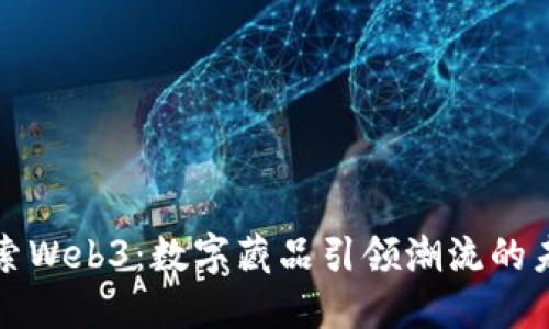 探索Web3：数字藏品引领潮流的未来