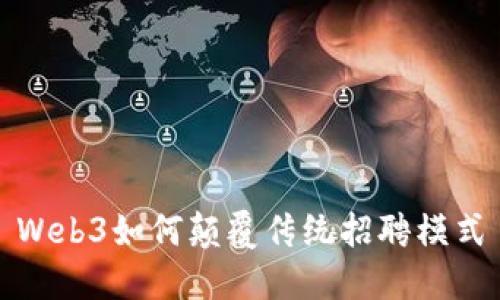 Web3如何颠覆传统招聘模式