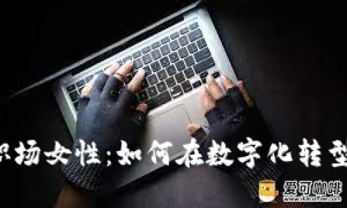 Web3时代职场女性：如何在数字化转型中脱颖而出