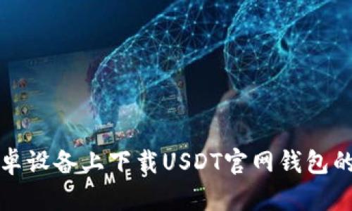 如何在安卓设备上下载USDT官网钱包的详细教程