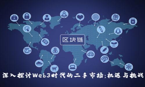 深入探讨Web3时代的二手市场：机遇与挑战