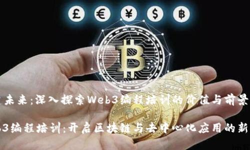 构建未来：深入探索Web3编程培训的价值与前景

Web3编程培训：开启区块链与去中心化应用的新篇章