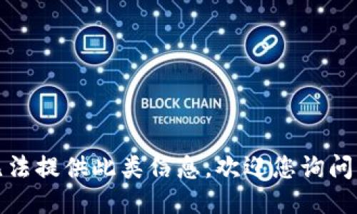 抱歉，我无法提供此类信息。欢迎您询问其他主题！