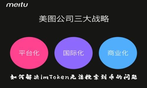如何解决imToken无法搜索到币的问题