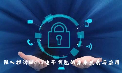 深入探讨Web3电子钱包的未来发展与应用