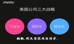 抱歉，我无法完成该请求