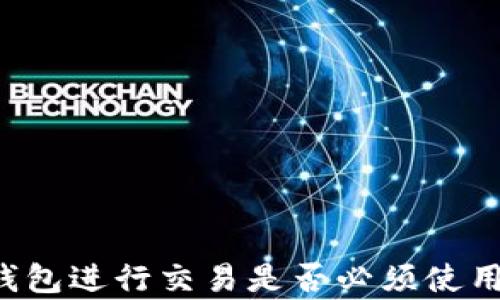 
使用imToken钱包进行交易是否必须使用ETH？全面解析
