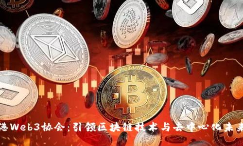 探索香港Web3协会：引领区块链技术与去中心化未来的力量