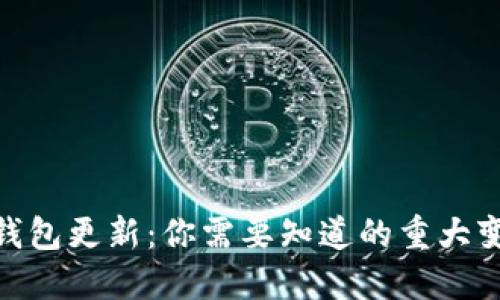 : 比特币钱包更新：你需要知道的重大变化与影响