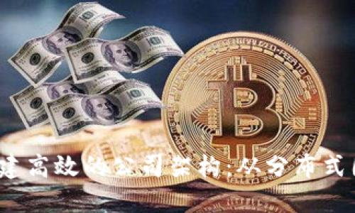 在Web3时代如何构建高效的公司架构：从分布式团队到去中心化治理