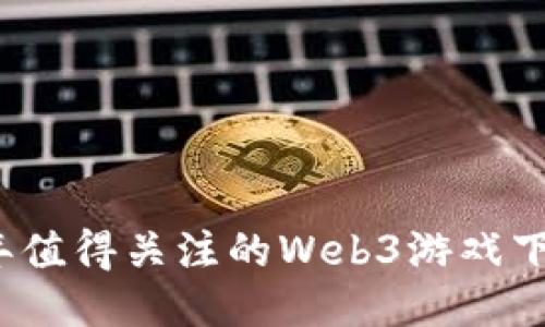 2023年值得关注的Web3游戏下载指南