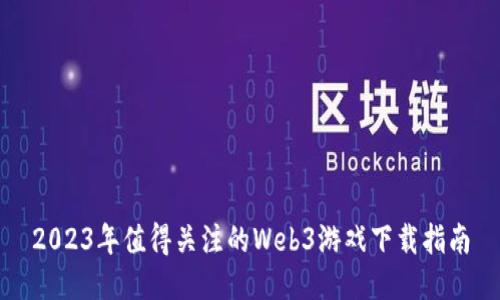 2023年值得关注的Web3游戏下载指南