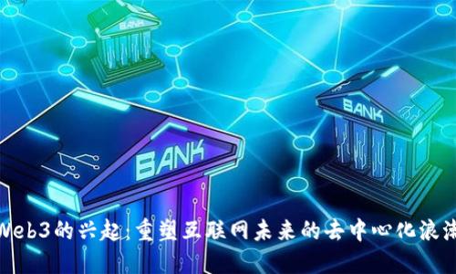 Web3的兴起：重塑互联网未来的去中心化浪潮