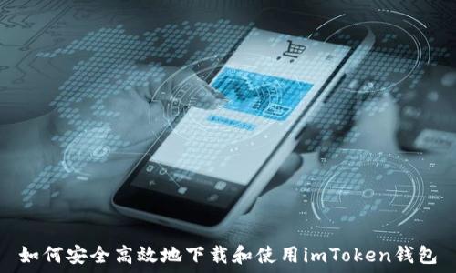   
如何安全高效地下载和使用imToken钱包