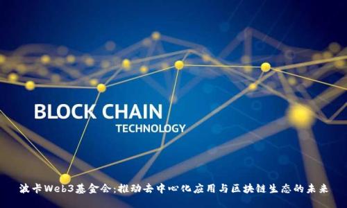 波卡Web3基金会：推动去中心化应用与区块链生态的未来
