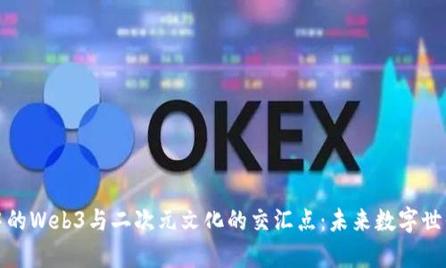 探索元宇宙中的Web3与二次元文化的交汇点：未来数字世界的无限可能