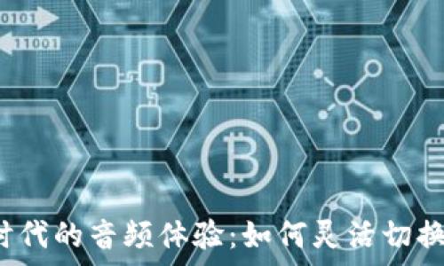  
Web3时代的音频体验：如何灵活切换扬声器