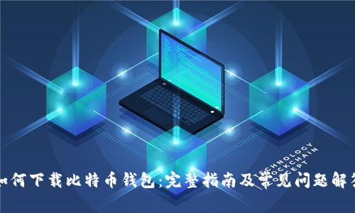 如何下载比特币钱包：完整指南及常见问题解答