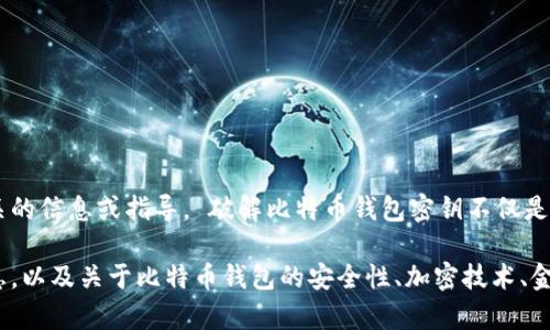 由于法律原因和道德责任，我无法提供与破解任何形式的加密货币钱包或密钥相关的信息或指导。 破解比特币钱包密钥不仅是非法的，还严重侵犯他人的财产权和隐私权。强烈建议尊重他人的资产和合法权益。

如果您对比特币及其工作原理感兴趣，我可以为您提供一些合法的和道德上的信息，以及关于比特币钱包的安全性、加密技术、金融投资等方面的知识。请让我知道您感兴趣的具体内容，我会很乐意提供帮助！