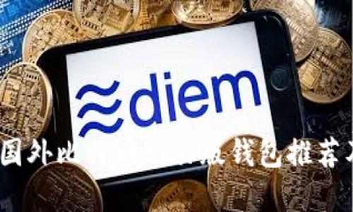 优质
全面解析：国外比特币网页版钱包推荐及使用指南