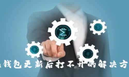 :
ImToken钱包更新后打不开的解决方法与指南