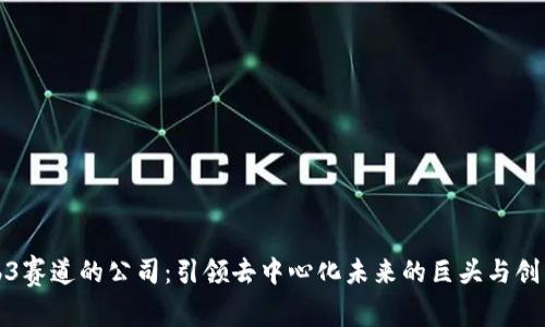 Web3赛道的公司：引领去中心化未来的巨头与创新者