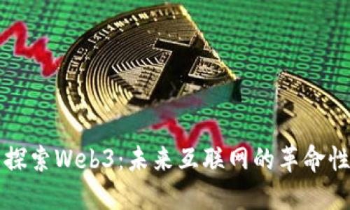 全面探索Web3：未来互联网的革命性变革