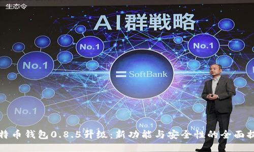比特币钱包0.8.5升级：新功能与安全性的全面提升