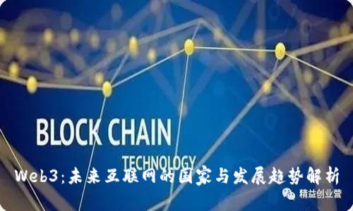 Web3：未来互联网的国家与发展趋势解析