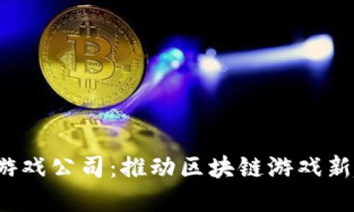 成都Web3游戏公司：推动区块链游戏新趋势的先锋